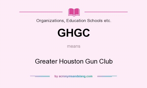 What does GHGC mean? It stands for Greater Houston Gun Club