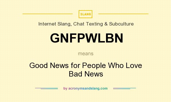 What does GNFPWLBN mean? It stands for Good News for People Who Love Bad News