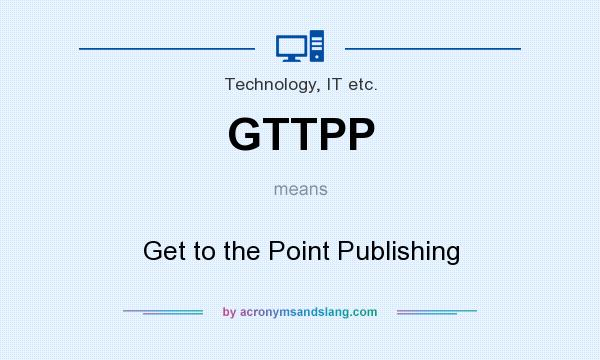 What does GTTPP mean? It stands for Get to the Point Publishing