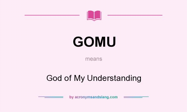 What does GOMU mean? It stands for God of My Understanding