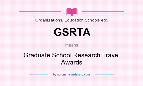 What does GSRTA mean? It stands for Graduate School Research Travel Awards