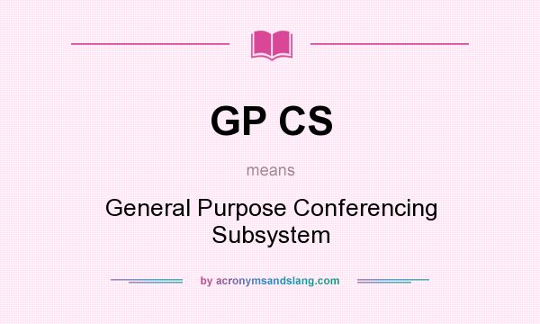 What does GP CS mean? It stands for General Purpose Conferencing Subsystem