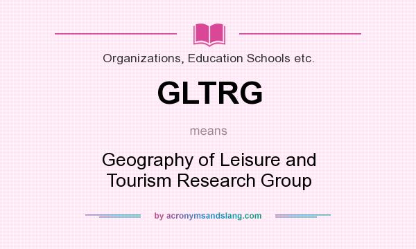 What does GLTRG mean? It stands for Geography of Leisure and Tourism Research Group