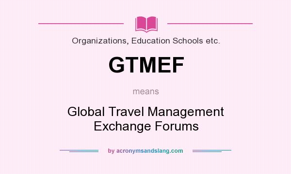 What does GTMEF mean? It stands for Global Travel Management Exchange Forums