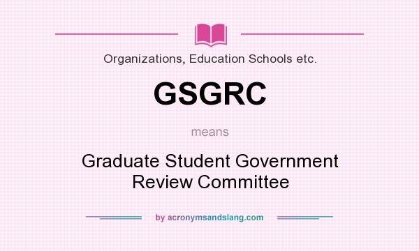 What does GSGRC mean? It stands for Graduate Student Government Review Committee