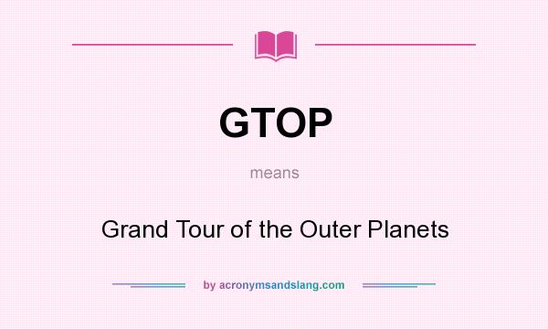 What does GTOP mean? It stands for Grand Tour of the Outer Planets