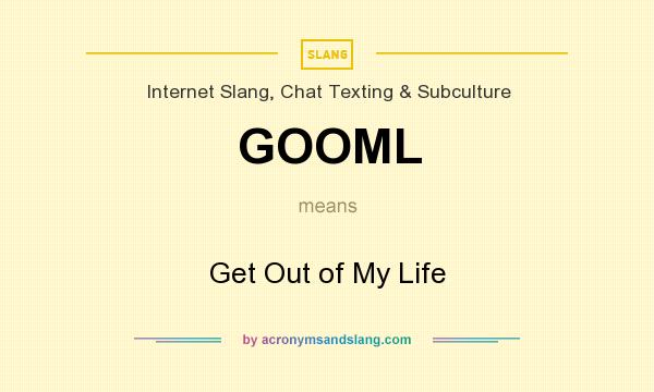 What does GOOML mean? It stands for Get Out of My Life