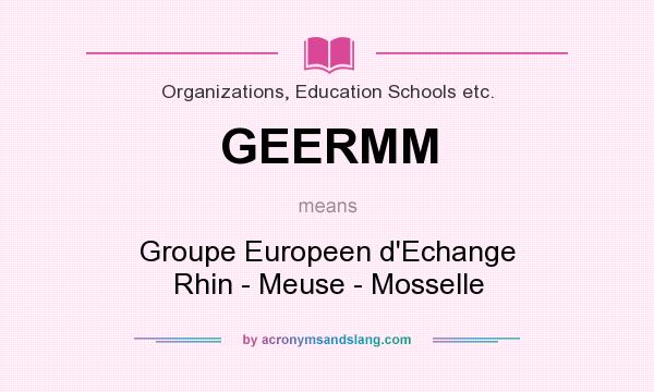 What does GEERMM mean? It stands for Groupe Europeen d`Echange Rhin - Meuse - Mosselle