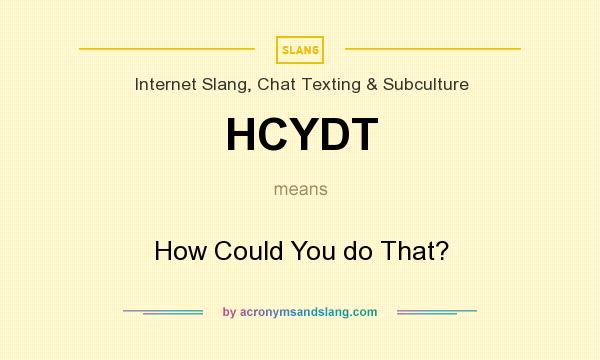 What does HCYDT mean? It stands for How Could You do That?