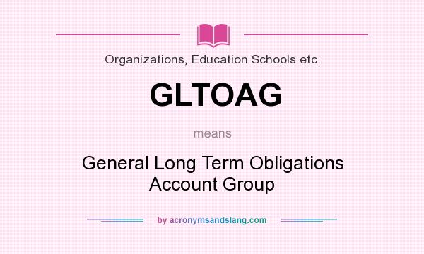 What does GLTOAG mean? It stands for General Long Term Obligations Account Group