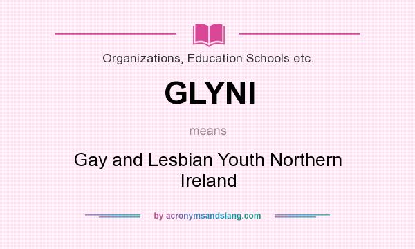 What does GLYNI mean? It stands for Gay and Lesbian Youth Northern Ireland