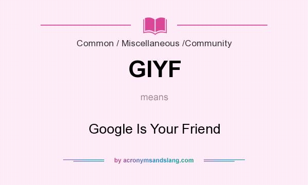 What does GIYF mean? It stands for Google Is Your Friend