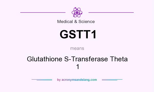 What does GSTT1 mean? It stands for Glutathione S-Transferase Theta 1
