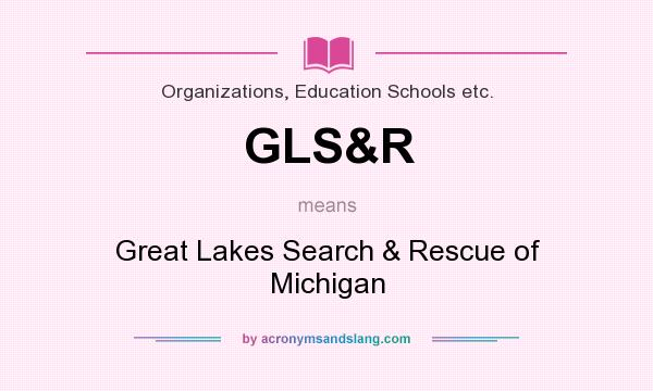 What does GLS&R mean? It stands for Great Lakes Search & Rescue of Michigan