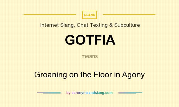 What does GOTFIA mean? It stands for Groaning on the Floor in Agony