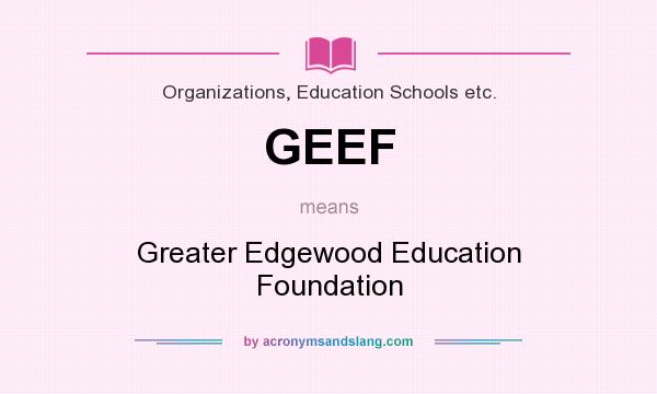 What does GEEF mean? It stands for Greater Edgewood Education Foundation