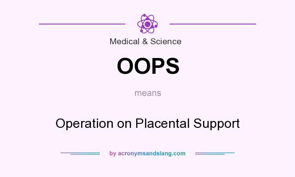 What does OOPS mean? It stands for Operation on Placental Support