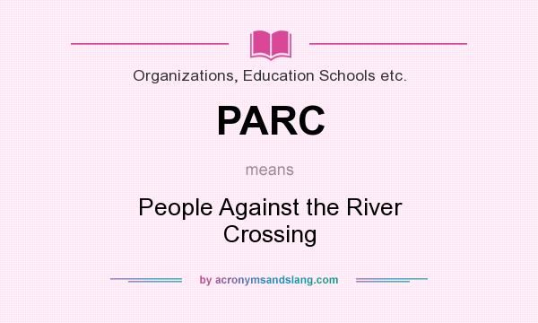 What does PARC mean? It stands for People Against the River Crossing