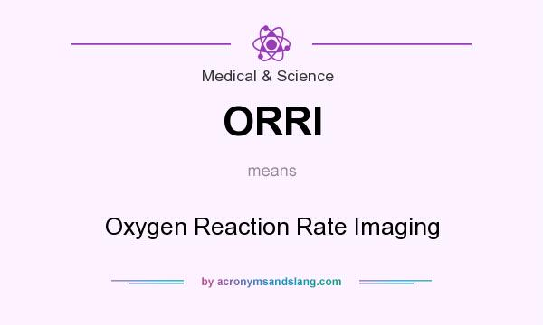 What does ORRI mean? It stands for Oxygen Reaction Rate Imaging