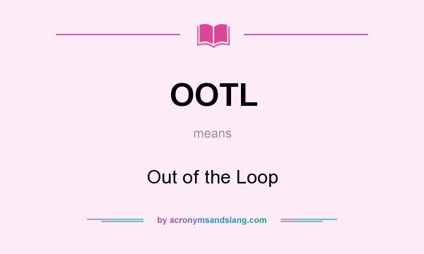 What does OOTL mean? It stands for Out of the Loop
