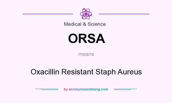 What does ORSA mean? It stands for Oxacillin Resistant Staph Aureus