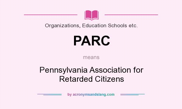 What does PARC mean? It stands for Pennsylvania Association for Retarded Citizens
