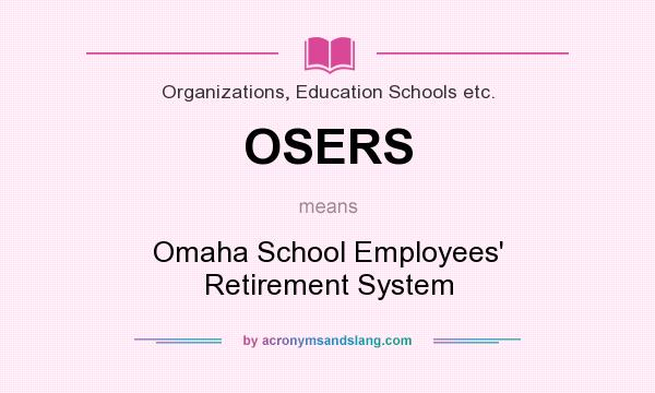 What does OSERS mean? It stands for Omaha School Employees` Retirement System