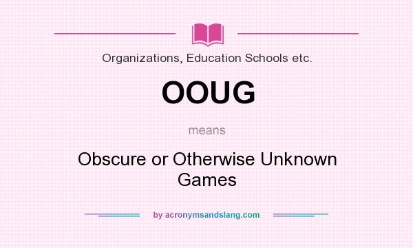 What does OOUG mean? It stands for Obscure or Otherwise Unknown Games
