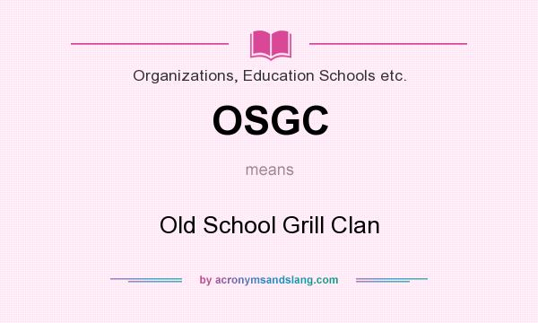 What does OSGC mean? It stands for Old School Grill Clan