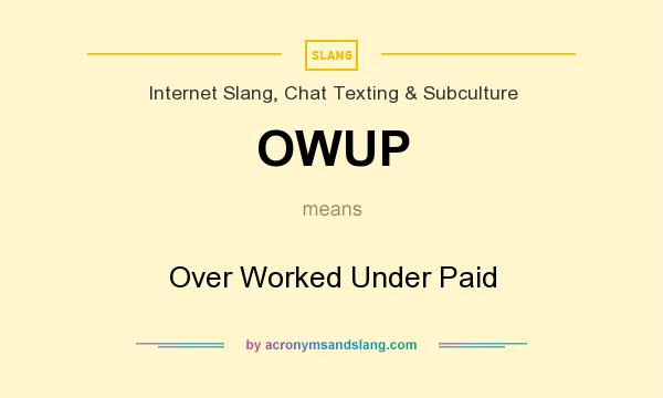 What does OWUP mean? It stands for Over Worked Under Paid