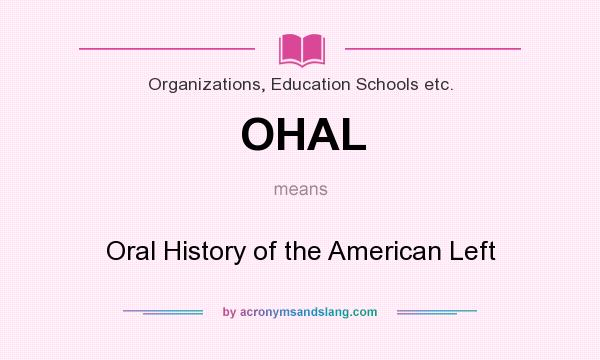 What does OHAL mean? It stands for Oral History of the American Left