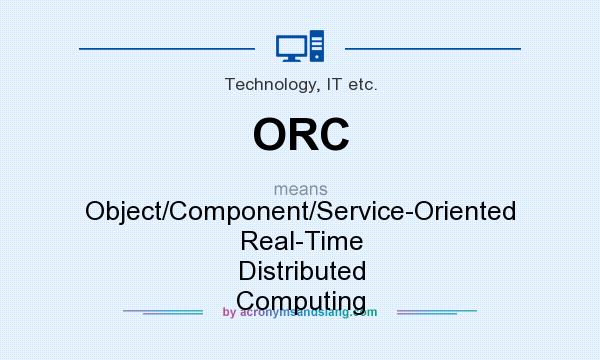 What does ORC mean? It stands for Object/Component/Service-Oriented Real-Time Distributed Computing