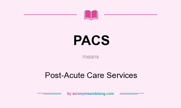 What does PACS mean? It stands for Post-Acute Care Services