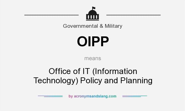 What does OIPP mean? It stands for Office of IT (Information Technology) Policy and Planning