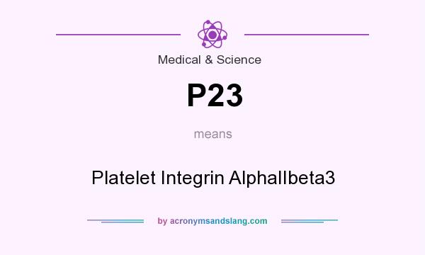 What does P23 mean? It stands for Platelet Integrin AlphaIIbeta3