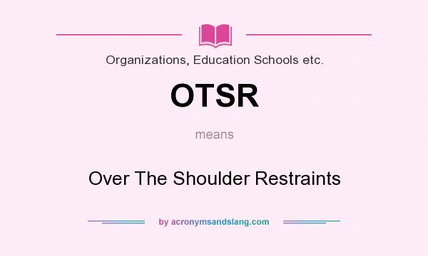 What does OTSR mean? It stands for Over The Shoulder Restraints