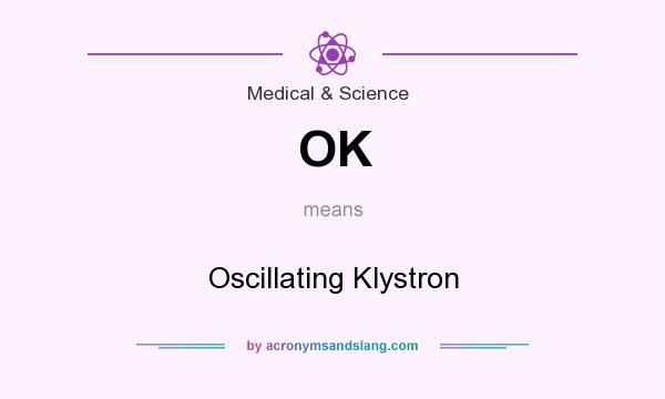 What does OK mean? It stands for Oscillating Klystron