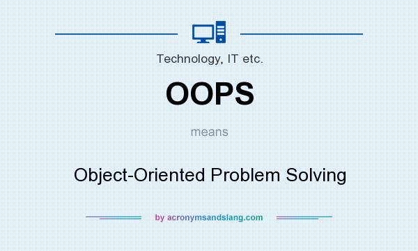 What does OOPS mean? It stands for Object-Oriented Problem Solving