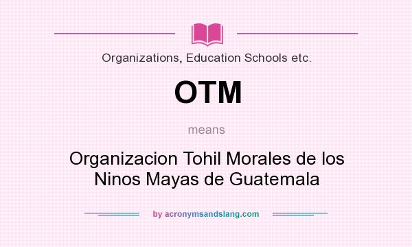 What does OTM mean? It stands for Organizacion Tohil Morales de los Ninos Mayas de Guatemala