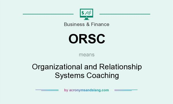 What does ORSC mean? It stands for Organizational and Relationship Systems Coaching