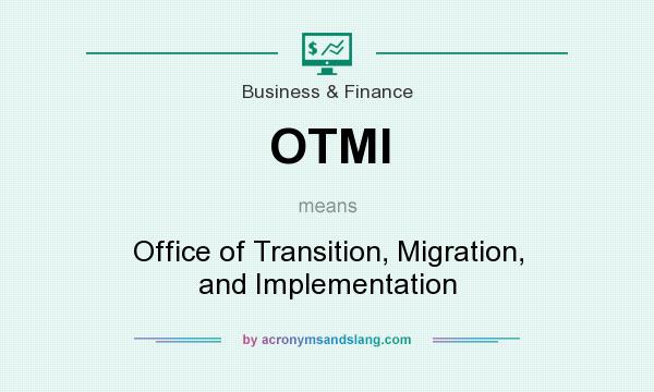 What does OTMI mean? It stands for Office of Transition, Migration, and Implementation