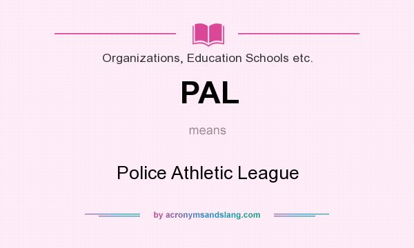 What does PAL mean? It stands for Police Athletic League