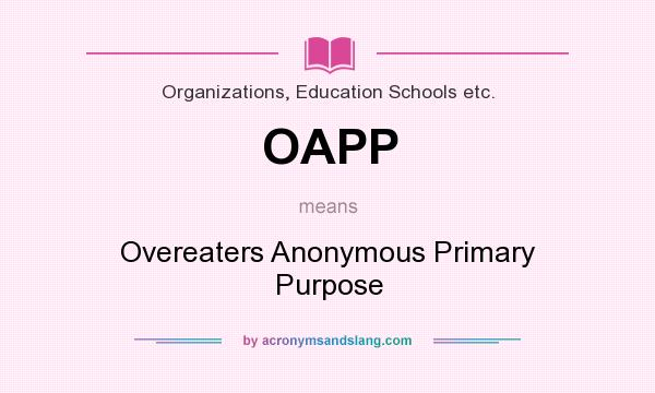 What does OAPP mean? It stands for Overeaters Anonymous Primary Purpose