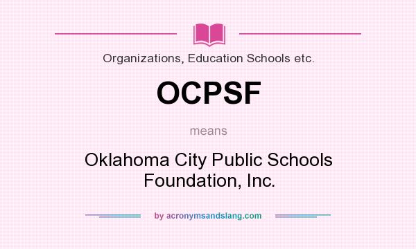 What does OCPSF mean? It stands for Oklahoma City Public Schools Foundation, Inc.