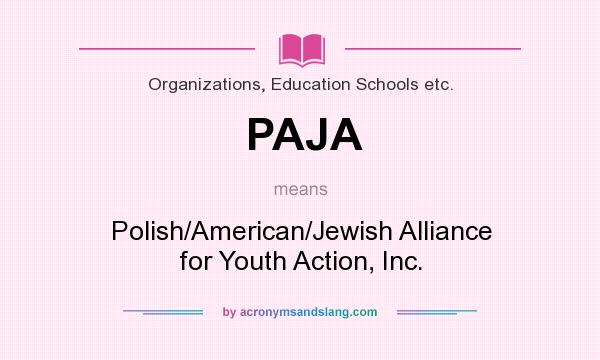 What does PAJA mean? It stands for Polish/American/Jewish Alliance for Youth Action, Inc.