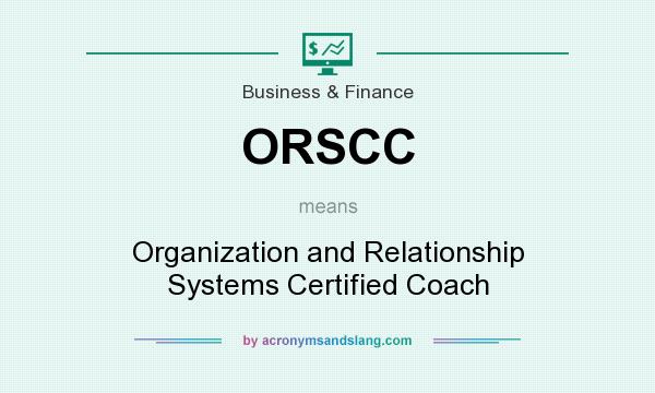 What does ORSCC mean? It stands for Organization and Relationship Systems Certified Coach