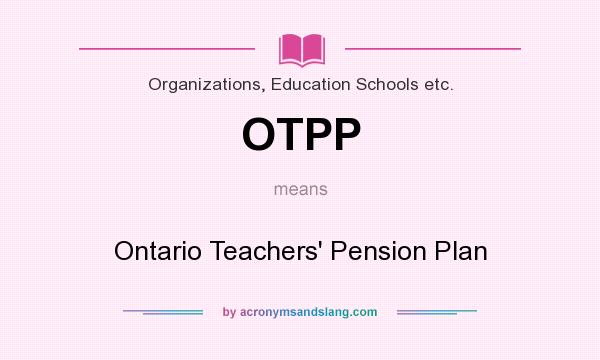 What does OTPP mean? It stands for Ontario Teachers` Pension Plan