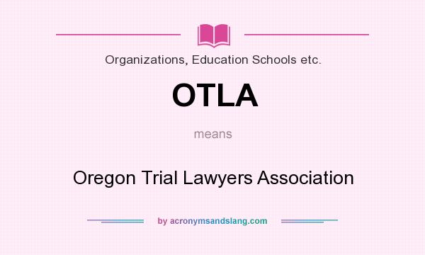 What does OTLA mean? It stands for Oregon Trial Lawyers Association