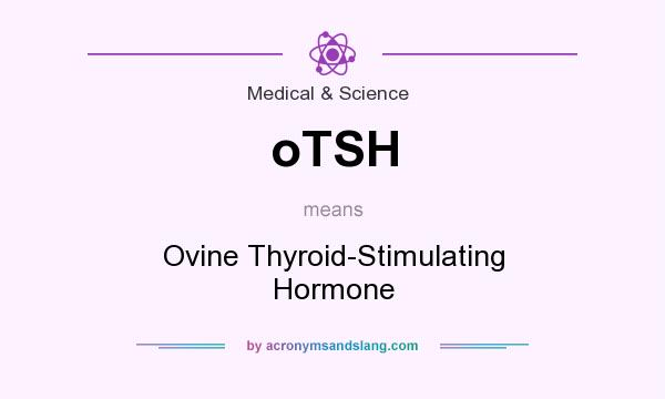 What does oTSH mean? It stands for Ovine Thyroid-Stimulating Hormone