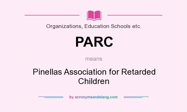 What does PARC mean? It stands for Pinellas Association for Retarded Children